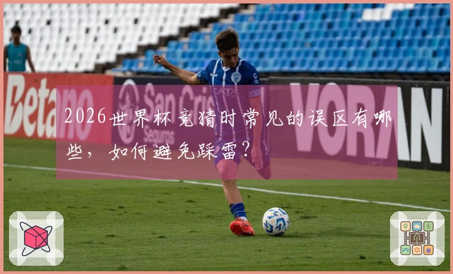 2026世界杯竞猜时常见的误区有哪些，如何避免踩雷？