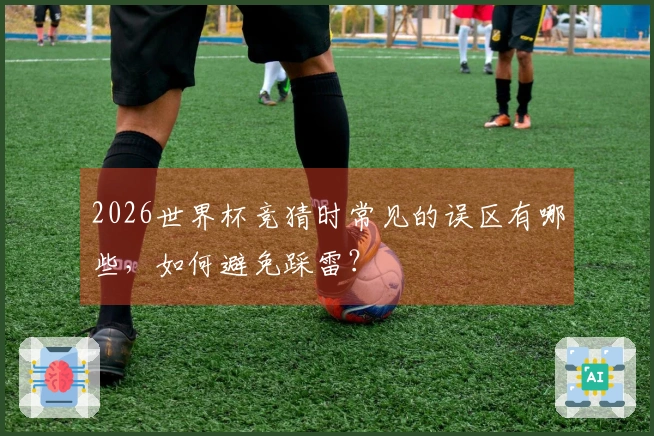 2026世界杯竞猜时常见的误区有哪些，如何避免踩雷？